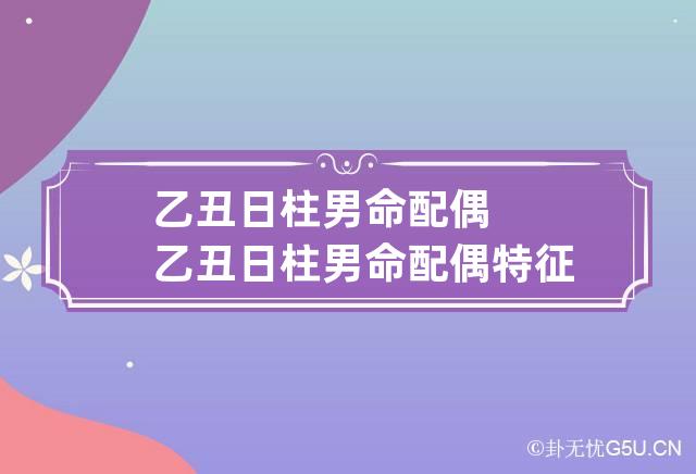 乙丑日柱男命配偶 乙丑日柱男命配偶特征