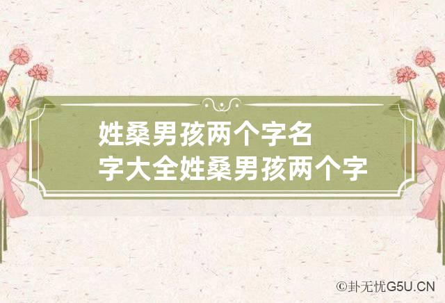 姓桑男孩两个字名字大全 姓桑男孩两个字名字大全集