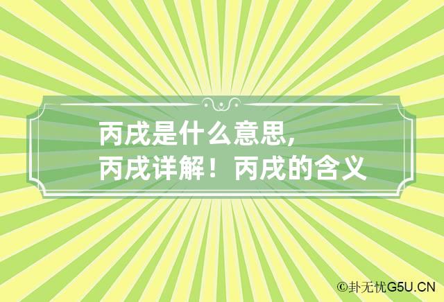 丙戌是什么意思,丙戌详解！ 丙戌的含义