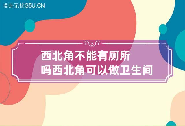 西北角不能有厕所吗 西北角可以做卫生间吗