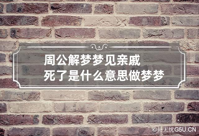 周公解梦梦见亲戚死了是什么意思 做梦梦到亲戚死了代表什么？好不好