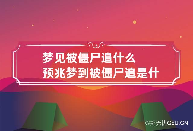 梦见被僵尸追什么预兆 梦到被僵尸追是什么意思周公解梦