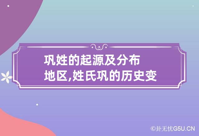 巩姓的起源及分布地区,姓氏巩的历史变迁及历史名人