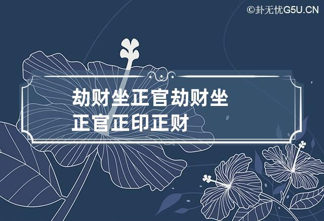 劫财坐正官 劫财坐正官正印正财