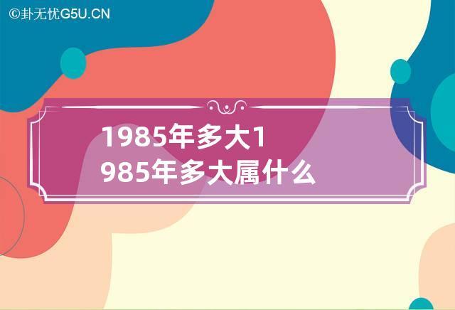 1985年多大 1985年多大属什么