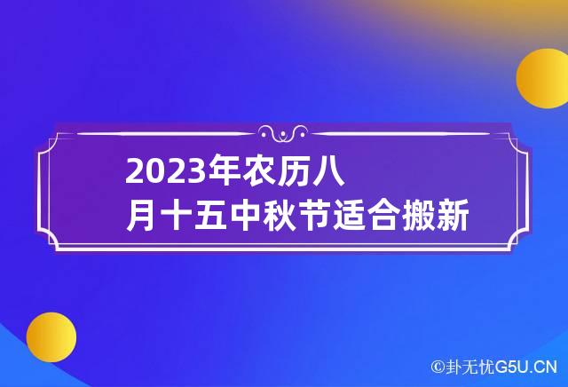 2023年农历八月十五中秋节适合搬新家吗