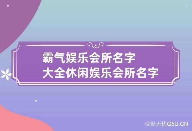 霸气娱乐会所名字大全 休闲娱乐会所名字