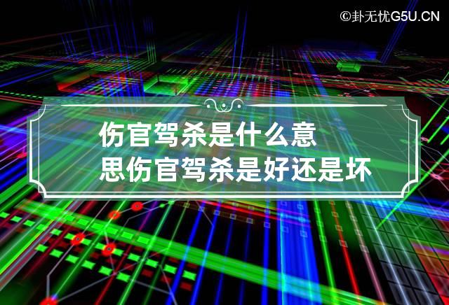 伤官驾杀是什么意思 伤官驾杀 是好还是坏