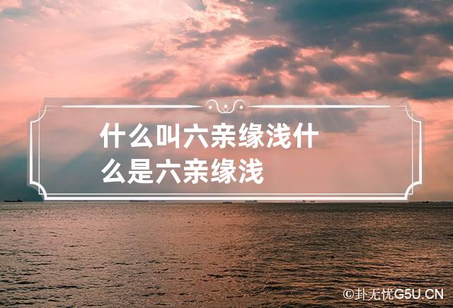 什么叫六亲缘浅 什么是六亲缘浅