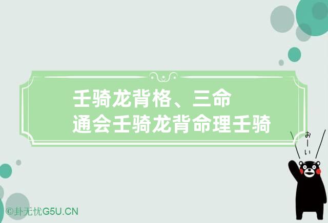 壬骑龙背格、三命通会壬骑龙背命理 壬骑龙背格成格条件