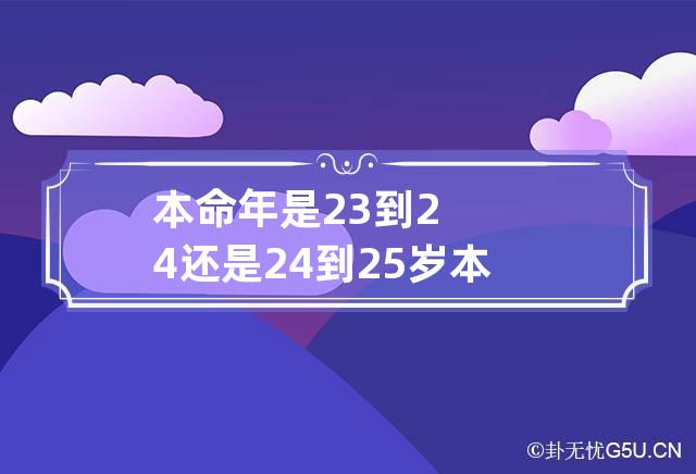 本命年是23到24还是24到25岁 本命年是指属相还是满了24才开始算