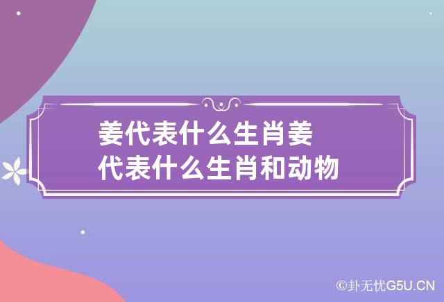 姜代表什么生肖 姜代表什么生肖和动物