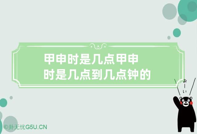 甲申时是几点 甲申时是几点到几点钟的