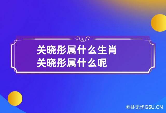 关晓彤属什么生肖 关晓彤属什么呢