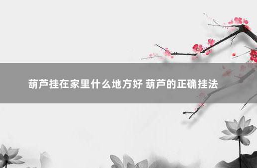 葫芦挂在家里什么地方好 葫芦的正确挂法