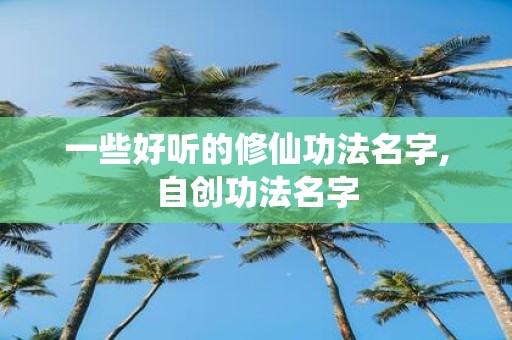 一些好听的修仙功法名字,自创功法名字