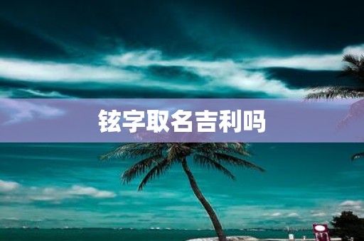 铉字取名吉利吗