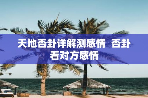 天地否卦详解测感情  否卦看对方感情