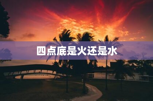 四点底是火还是水