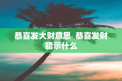 恭喜发大财意思  恭喜发财暗示什么