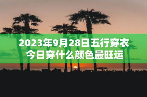 2023年9月28日五行穿衣 今日穿什么颜色最旺运