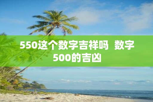 550这个数字吉祥吗  数字500的吉凶