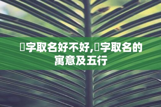 垚字取名好不好,垚字取名的寓意及五行