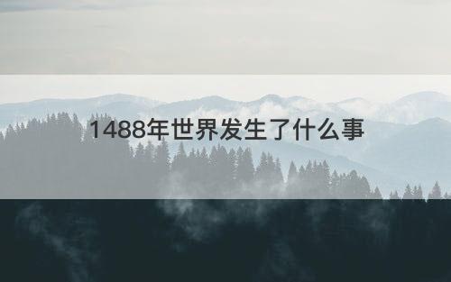 1488年世界发生了什么事