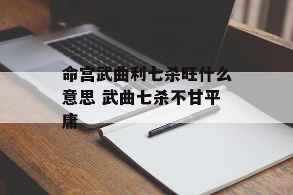 命宫武曲利七杀旺什么意思 武曲七杀不甘平庸