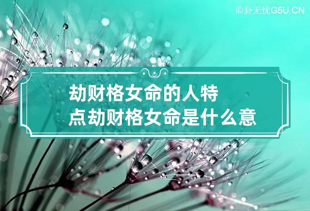 劫财格女命的人特点 劫财格女命是什么意思