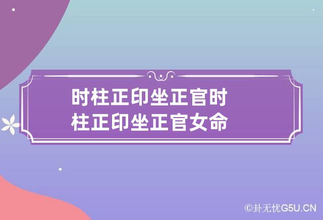 时柱正印坐正官 时柱正印坐正官女命