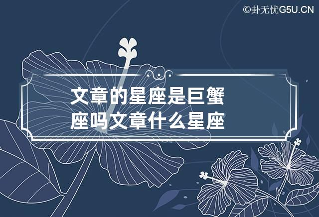 文章的星座是巨蟹座吗 文章什么星座