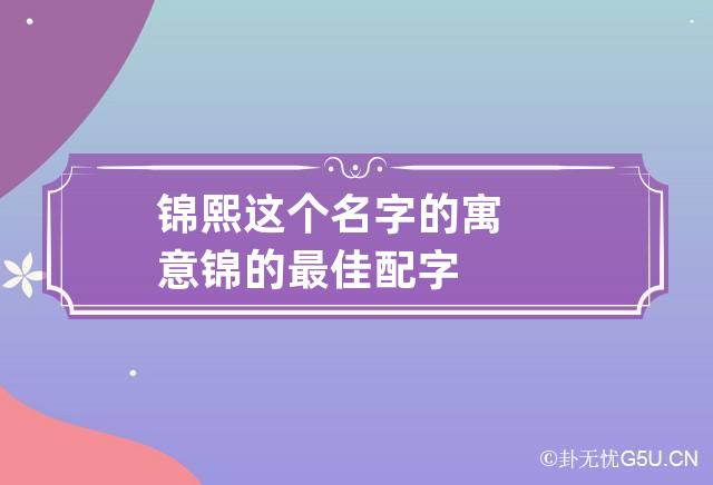 锦熙这个名字的寓意 锦的最佳配字