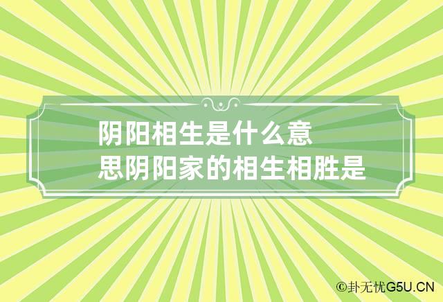 阴阳相生是什么意思 阴阳家的相生相胜是什么意思