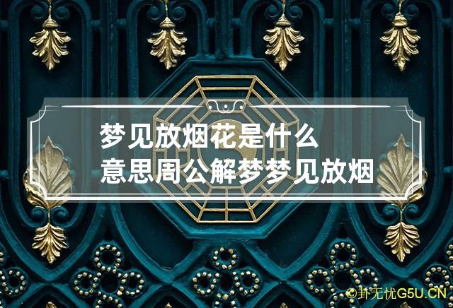 梦见放烟花是什么意思周公解梦 梦见放烟花放炮之类是啥意思