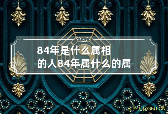 84年是什么属相的人 84年属什么的属相