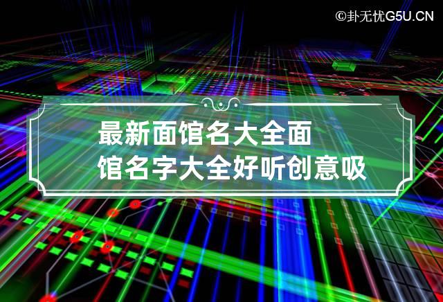 最新面馆名大全 面馆名字大全好听创意吸引人