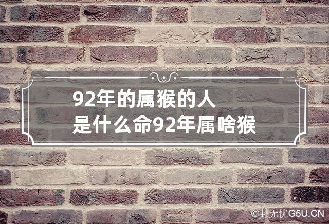 92年的属猴的人是什么命 92年属啥猴