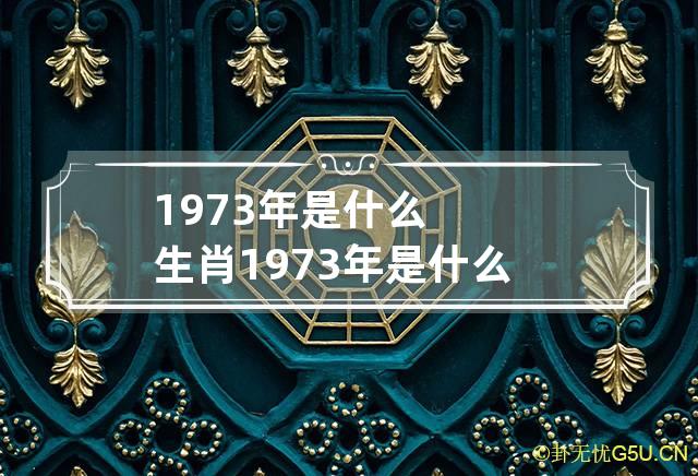 1973年是什么生肖 1973年是什么生肖年份呢