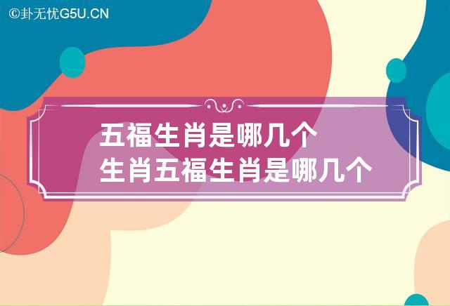 五福生肖是哪几个生肖 五福生肖是哪几个生肖楚女腰肢亦可怜代表哪个生肖