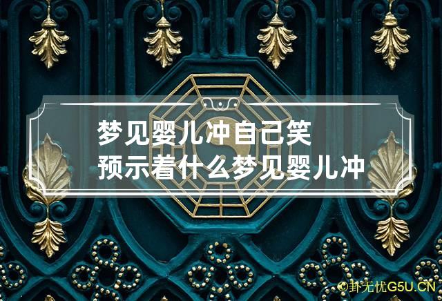 梦见婴儿冲自己笑预示着什么 梦见婴儿冲自己笑预示着什么预兆