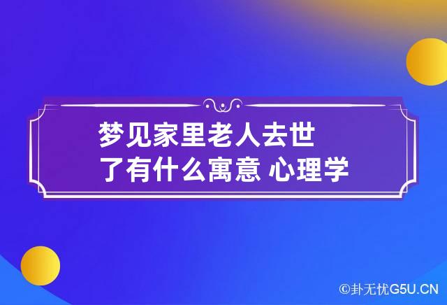 梦见家里老人去世了有什么寓意 心理学解释梦见老人去世