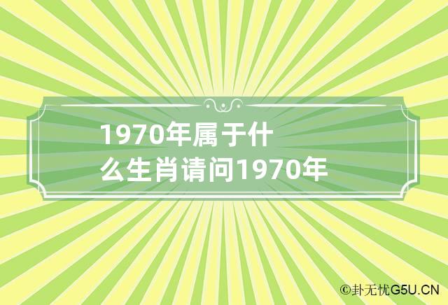 1970年属于什么生肖 请问1970年属于什么生肖