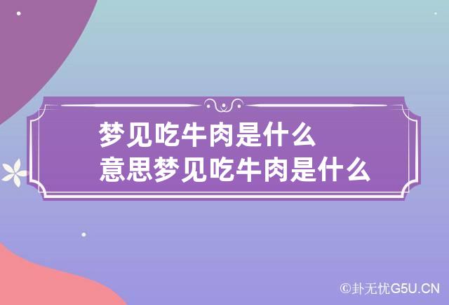 梦见吃牛肉是什么意思 梦见吃牛肉是什么意思佛滔解梦