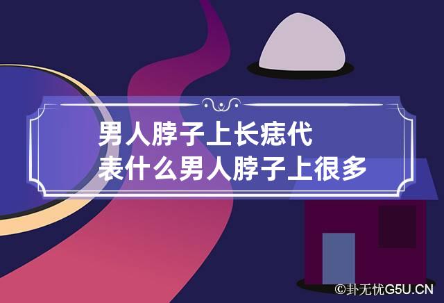 男人脖子上长痣代表什么 男人脖子上很多痣意味着啥