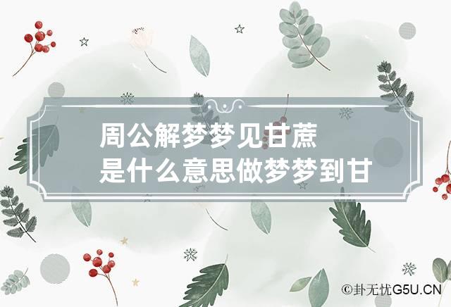 周公解梦梦见甘蔗是什么意思 做梦梦到甘蔗代表什么？好不好