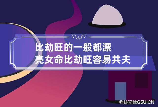 比劫旺的一般都漂亮 女命比劫旺容易共夫