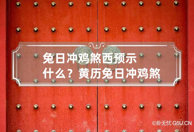 兔日冲鸡煞西预示什么？ 黄历兔日冲鸡煞西怎样解释