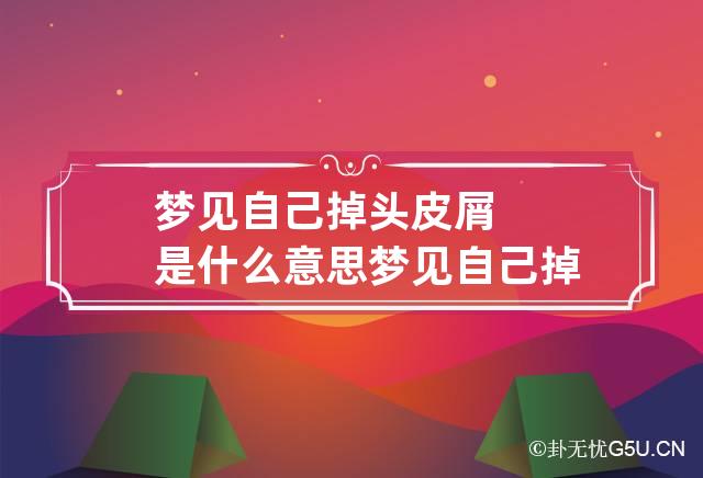 梦见自己掉头皮屑是什么意思 梦见自己掉头皮屑是啥意思