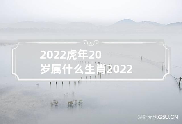 2022虎年20岁属什么生肖 2022年属虎的今年多大岁数